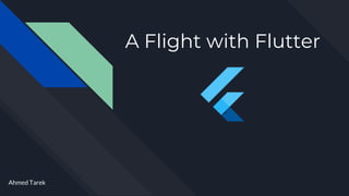 A Flight with Flutter
Ahmed Tarek
 