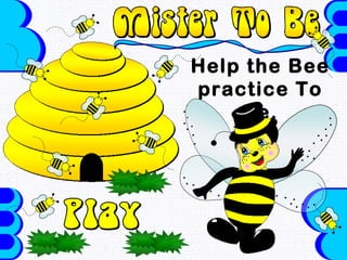 Help the Bee
practice To
    Be.
 