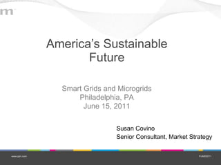 America’s Sustainable Future Susan Covino Senior Consultant, Market Strategy Smart Grids and Microgrids Philadelphia, PA June 15, 2011 