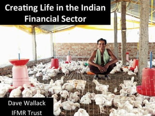 Crea%ng(Life(in(the(Indian(
    Financial(Sector(




Dave%Wallack%
 IFMR%Trust%
 