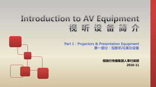 Part 1：Projectors & Presentation Equipment
第一部分：投影机与演示设备
恒瑞行传播集团人事行政部
2010-11
 