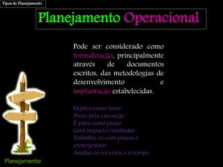 Planejamento Operacional
Pode ser considerado como
formalização, principalmente
através de documentos
escritos, das metodo...