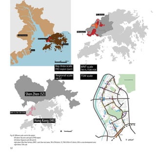 YL district

                                                                                                                                                     TSW


                                                                                                                                           HSK                         YL



                                                                                                                 TM district        TM

             Guang Dong (part)


                                               WNT (West New Territory)



                                                                                         Hong Kong




                                   Macao




                                                                           0        20         40km


                                                                            Bay Area scale                             WNT scale
                                                                            PRD region (part)                          TM-YL-TSW-HSK

                                                                             Regional scale                             TSW scale
                                                                             HK-SZ                                                                                                                                                         Hong Kong Wetland Park
                                                                                                                                                                                    P




                                                                                                                                                                                            P
                                                                                                                                                                                        P




                                                                                                                                                               P



                                                                                                                                                                                                                    P

                                                                                                                                                                                P




                           Shen Zhen (SZ)                                                                                                                          P




                                                                                                                                                                                            P




                                                                                                                                                                       P                                                P
                                                                                                                                                           P




                                                                                                                                                       P




                                                                                                                                                                                                        P

                                                                                                                                                                            P                                               P



WNT: YL-TM-TSW-(HSK)



                                        Hong Kong (HK)
                                                                                                                                                                                                                P                                P




                                                                                                                                                                                                P

                                                                                                                                                                                                    P
                                                                                                                                                                                                                                       P




                                                                                           0     5    10km                                                                                                  P




                                                                                                                                                                                                                        MTR Station

Fig. 69: Different scales used in this project:                                                                                                                                                                         Tin Shui Wai



       left above: Bay area scale (part of PRD region)
                                                                                                                                                                                                                                                     0   50 100   200m
       left below: Regional scale (HK and SZ)
       right above: West New Territory (WNT) scale (four new towns, TM in TM district, YL,TSW & HSK in YL district, HSK is a new development area)
       right below: TSW scale
32
 