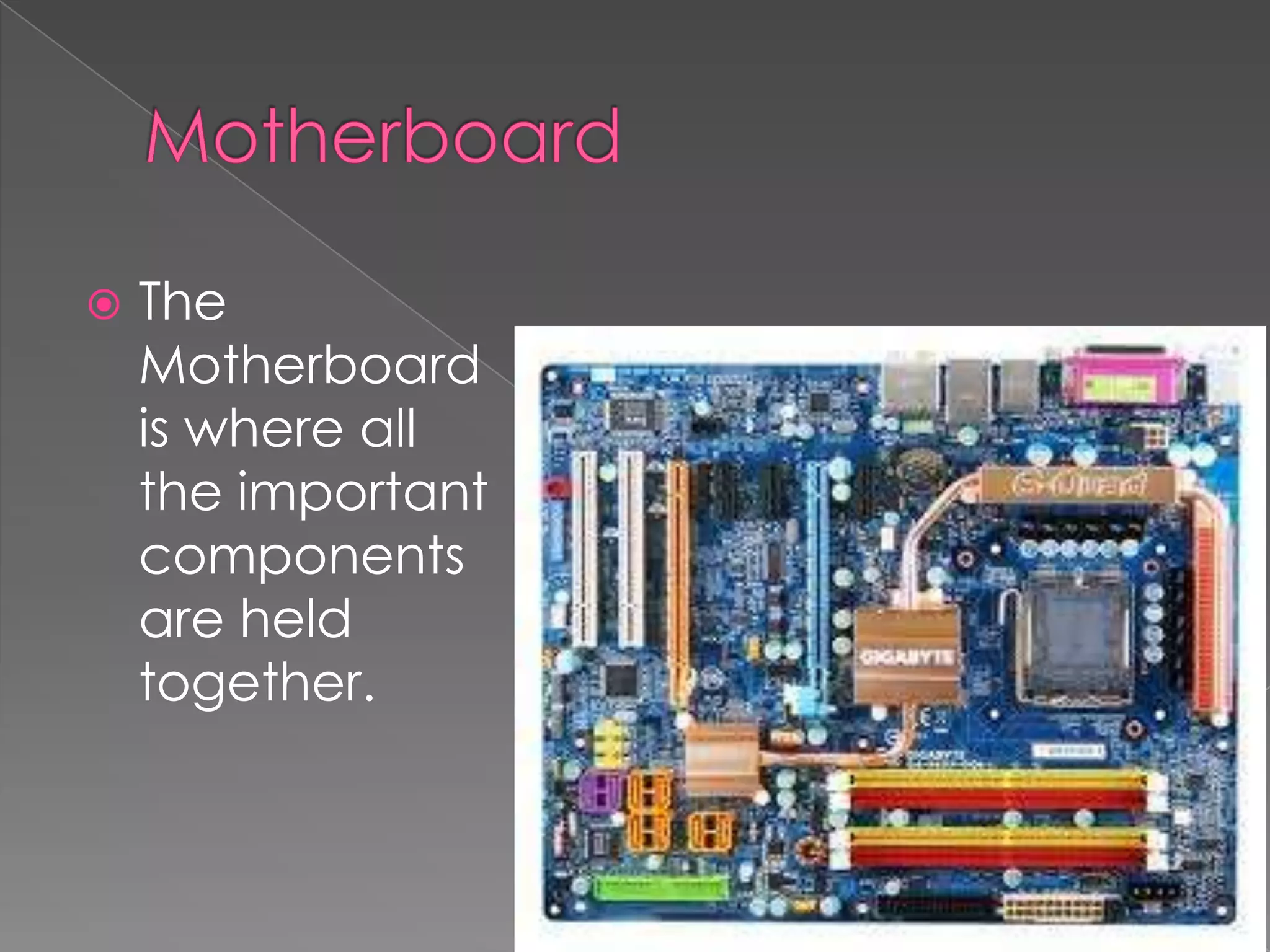  The
Motherboard
is where all
the important
components
are held
together.