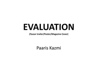 EVALUATION
 (Teaser trailer/Poster/Magazine Cover)




        Paaris Kazmi
 