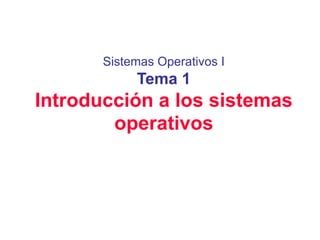 Sistemas Operativos I
            Tema 1
Introducción a los sistemas
        operativos
 