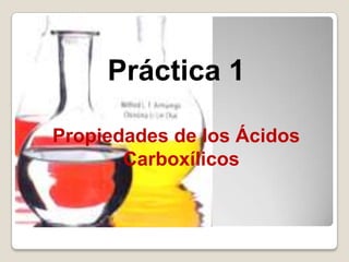 Práctica 1

Propiedades de los Ácidos
       Carboxílicos
 