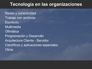 Tecnolog ía en las organizaciones Redes y conectividad Trabajo con archivos Escritorio Multimedia Ofim á tica Programaci ón y Desarrollo Arquitectura Cliente - Servidor Cient íficos y aplicaciones especiales Otros 