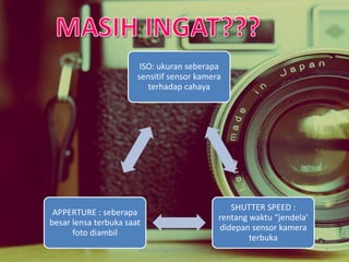 ISO: ukuran seberapa
sensitif sensor kamera
terhadap cahaya
SHUTTER SPEED :
rentang waktu “jendela’
didepan sensor kamera
terbuka
APPERTURE : seberapa
besar lensa terbuka saat
foto diambil
yulia.photograph@yahoo.com 3
 