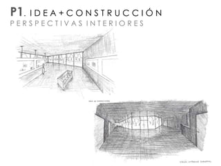 P1. I D E A + C O N S T R U C C I Ó N
P E R S P E C T I V A S I N T E R I O R E S
 
