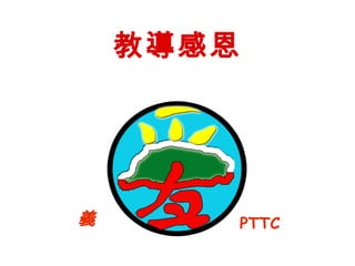 教導感恩

義

PTTC

 