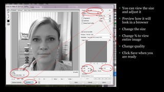 • You can view the size
and adjust it
• Preview how it will
look in a browser
• Change the size
• Change % to view
entire image
• Change quality
• Click Save when you
are ready
 