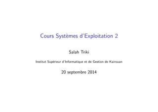 Cours Syst`emes d’Exploitation 2
Salah Triki
Institut Sup´erieur d’Informatique et de Gestion de Kairouan
20 septembre 2014
 
