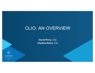 CLIO:&AN&OVERVIEW
David&Perry,&Clio&
Chelsea&Kelch,&Clio&
 