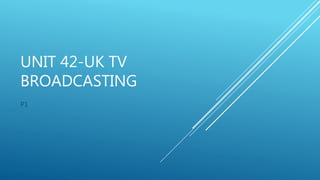 UNIT 42-UK TV
BROADCASTING
P1
 