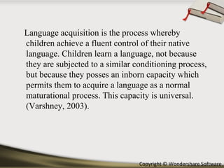 Copyright © Wondershare Software
Language acquisition is the process whereby
children achieve a fluent control of their na...