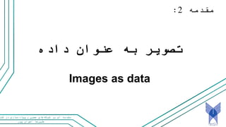 ‫پور‬ ‫اخوان‬ ‫علیرضا‬
‫و‬ ‫عصبی‬ ‫های‬‫شبکه‬ ‫بر‬ ‫ای‬ ‫مقدمه‬‫کت‬ ‫در‬ ‫سازی‬‫پیاده‬
‫مقدمه‬2:
‫داده‬ ‫عنوان‬ ‫به‬ ‫تصویر‬
Images as data
 