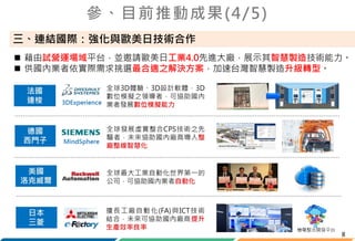8
三、連結國際：強化與歐美日技術合作
 藉由試營運場域平台，並邀請歐美日工業4.0先進大廠，展示其智慧製造技術能力。
 供國內業者依實際需求挑選最合適之解決方案，加速台灣智慧製造升級轉型。
參、目前推動成果(4/5)
 