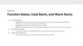 Function States, Cold Starts, and Warm Starts
● Function States:
○ Initializing: Performing initialization tasks to prepar...