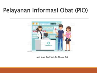 Pelayanan Informasi Obat (PIO)
apt. Yuni Andriani, M.Pharm.Sci.
 