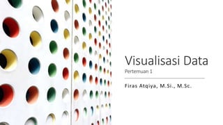 Visualisasi Data
Pertemuan 1
Firas Atqiya, M.Si., M.Sc.
 