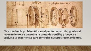 “la experiencia problemática es el punto de partida; gracias al
razonamiento, se descubre la causa de aquélla; y luego, se
vuelve a la experiencia para controlar nuestros razonamientos.
“
 