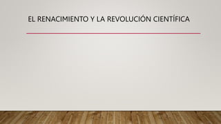 EL RENACIMIENTO Y LA REVOLUCIÓN CIENTÍFICA
 