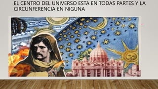 EL CENTRO DEL UNIVERSO ESTA EN TODAS PARTES Y LA
CIRCUNFERENCIA EN NIGUNA
 