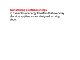 Transferring electrical energy
a) Examples of energy transfers that everyday
electrical appliances are designed to bring
about.
 