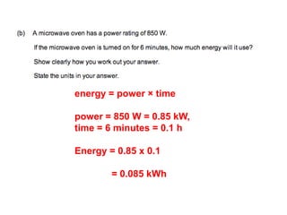 energy = power × time
power = 850 W = 0.85 kW,
time = 6 minutes = 0.1 h
Energy = 0.85 x 0.1
= 0.085 kWh
 