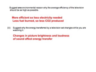 More efficient so less electricity needed
Less fuel burned, so less CO2 produced
Changes in picture brightness and loudness
of sound affect energy transfer
 