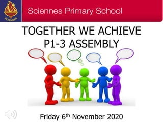 TOGETHER WE ACHIEVE
P1-3 ASSEMBLY
Friday 6th November 2020
 