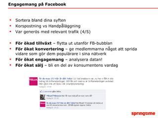 Engagemang på Facebook Sortera bland dina syften Korspostning vs Handpåläggning Var generös med relevant trafik (4/5) För ökad tillväxt  – flytta ut utanför FB-bubblan För ökat konvertering  – ge medlemmarna något att sprida vidare som gör dem populärare i sina nätverk För ökat engagemang  – analysera datan! För ökat sälj  – bli en del av konsumentens vardag 