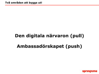 Två områden att bygga ut! Den digitala närvaron (pull) Ambassadörskapet (push) 