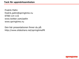 Tack för uppmärksamheten Fredrik Pallin [email_address] 0708-114 115 www.twitter.com/pallin www.springtime.nu Den här presentationen finner du på: http://www.slideshare.net/springtimePR 