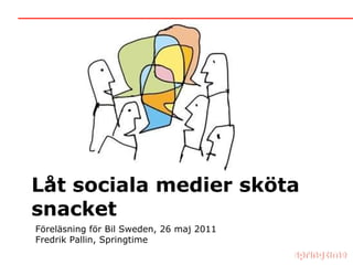 Låt sociala medier sköta snacket Föreläsning för Bil Sweden, 26 maj 2011 Fredrik Pallin, Springtime 