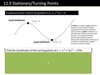 How do we tell what type of stationary point?
Method 1: Look at gradient just before
and just after point.
Find the statio...