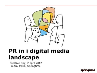 PR in i digital media
landscape
Creative Day, 2 april 2012
Fredrik Pallin, Springtime
 