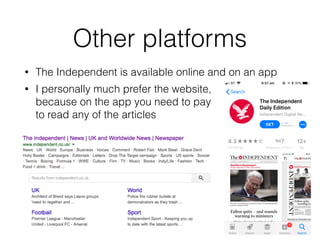 Other platforms
• The Independent is available online and on an app
• I personally much prefer the website,
because on the app you need to pay
to read any of the articles
 