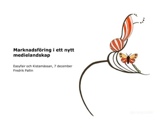 Marknadsföring i ett nytt
medielandskap

Easyfair och Kistamässan, 7 december
Fredrik Pallin
 