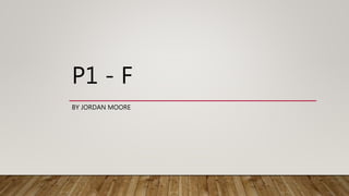 P1 - F
BY JORDAN MOORE
 