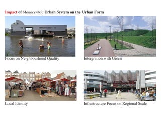 
Impact of Monocentric Urban System on the Urban Form




Focus on Neighbourhood Quality           Intergration with Green




Local Identity                           Infrastructure Focus on Regional Scale
                                                     
 