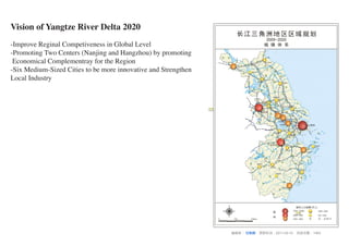 Vision of Yangtze River Delta 2020
-Improve Reginal Competiveness in Global Level
-Promoting Two Centers (Nanjing and Hangzhou) by promoting
 Economical Complementray for the Region
-Six Medium-Sized Cities to be more innovative and Strengthen
Local Industry
 