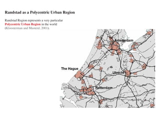 Randstad as a Polycentric Urban Region
Randstad Region represents a very particular   Division of Labour between the Randstad, the F
Polycentric Urban Region in the world
(Kloosterman and Musterd, 2001).
 