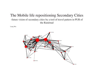 The Mobile life repositioning Secondary Cities
 -future vision of secondary cities by a tool of travel pattern in PUR of
                              the Randstad
Liang Wei
 
