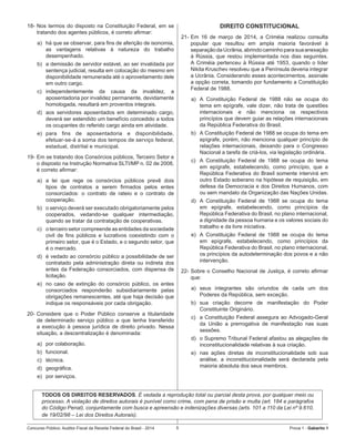 Concurso Público: Auditor-Fiscal da Receita Federal do Brasil - 2014 5 Prova 1 - Gabarito 1   
18-	Nos termos do disposto na Constituição Federal, em se
tratando dos agentes públicos, é correto afirmar:
a)	 há que se observar, para fins de aferição de isonomia,
as vantagens relativas à natureza do trabalho
desempenhado.  
b)	 a demissão de servidor estável, ao ser invalidada por
sentença judicial, resulta em colocação do mesmo em
disponibilidade remunerada até o aproveitamento dele
em outro cargo.
c)	 independentemente da causa da invalidez, a
aposentadoria por invalidez permanente, devidamente
homologada, resultará em proventos integrais.
d)	 aos servidores aposentados em determinado cargo,
deverá ser estendido um benefício concedido a todos
os ocupantes do referido cargo ainda em atividade.
e)	 para fins de aposentadoria e disponibilidade,
efetuar-se-á a soma dos tempos de serviço federal,
estadual, distrital e municipal.
19-	Em se tratando dos Consórcios públicos, Terceiro Setor e
o disposto na Instrução Normativa SLTI/MP n. 02 de 2008,
é correto afirmar:
a)	 a lei que rege os consórcios públicos prevê dois
tipos de contratos a serem firmados pelos entes
consorciados: o contrato de rateio e o contrato de
cooperação.  
b)	 o serviço deverá ser executado obrigatoriamente pelos
cooperados, vedando-se qualquer intermediação,
quando se tratar da contratação de cooperativas.
c)	 o terceiro setor compreende as entidades da sociedade
civil de fins públicos e lucrativos coexistindo com o
primeiro setor, que é o Estado, e o segundo setor, que
é o mercado.
d)	 é vedado ao consórcio público a possibilidade de ser
contratado pela administração direta ou indireta dos
entes da Federação consorciados, com dispensa de
licitação.
e)	 no caso de extinção do consórcio público, os entes
consorciados responderão subsidiariamente pelas
obrigações remanescentes, até que haja decisão que
indique os responsáveis por cada obrigação.
20-	Considere que o Poder Público conserve a titularidade
de determinado serviço público a que tenha transferido
a execução à pessoa jurídica de direito privado. Nessa
situação, a descentralização é denominada:
a)	 por colaboração.
b)	 funcional.
c)	 técnica.
d)	 geográfica.
e)	 por serviços.
DIREITO CONSTITUCIONAL
21-	Em 16 de março de 2014, a Criméia realizou consulta
popular que resultou em ampla maioria favorável à
separaçãodaUcrânia,abrindocaminhoparasuaanexação
à Rússia, que restou implementada nos dias seguintes.
A Criméia pertenceu à Rússia até 1953, quando o líder
Nikita Kruschev resolveu que a Península deveria integrar
a Ucrânia. Considerando esses acontecimentos, assinale  
a opção correta, tomando por fundamento a Constituição
Federal de 1988.
a)	 A Constituição Federal de 1988 não se ocupa do
tema em epígrafe, vale dizer, não trata de questões
internacionais e não menciona os respectivos
princípios que devem guiar as relações internacionais
da República Federativa do Brasil.
b)	 A Constituição Federal de 1988 se ocupa do tema em
epígrafe, porém, não menciona qualquer princípio de
relações internacionais, deixando para o Congresso
Nacional a tarefa de criá-los, via legislação ordinária.
c)	 A Constituição Federal de 1988 se ocupa do tema
em epígrafe, estabelecendo, como princípio, que a
República Federativa do Brasil somente intervirá em
outro Estado soberano na hipótese de requisição, em
defesa da Democracia e dos Direitos Humanos, com
ou sem mandato da Organização das Nações Unidas.
d)	 A Constituição Federal de 1988 se ocupa do tema
em epígrafe, estabelecendo, como princípios da
República Federativa do Brasil, no plano internacional,
a dignidade da pessoa humana e os valores sociais do
trabalho e da livre iniciativa.
e)	 A Constituição Federal de 1988 se ocupa do tema
em epígrafe, estabelecendo, como princípios da
República Federativa do Brasil, no plano internacional,
os princípios da autodeterminação dos povos e a não
intervenção.
22-	Sobre o Conselho Nacional de Justiça, é correto afirmar
que:
a)	 seus integrantes são oriundos de cada um dos
Poderes da República, sem exceção.
b)	 sua criação decorre de manifestação do Poder
Constituinte Originário.
c)	 a Constituição Federal assegura ao Advogado-Geral
da União a prerrogativa de manifestação nas suas
sessões.
d)	 o Supremo Tribunal Federal afastou as alegações de
inconstitucionalidade relativas à sua criação.
e)	 nas ações diretas de inconstitucionalidade sob sua
análise, a inconstitucionalidade será declarada pela
maioria absoluta dos seus membros.
TODOS OS DIREITOS RESERVADOS. É vedada a reprodução total ou parcial desta prova, por qualquer meio ou
processo. A violação de direitos autorais é punível como crime, com pena de prisão e multa (art. 184 e parágrafos
do Código Penal), conjuntamente com busca e apreensão e indenizações diversas (arts. 101 a 110 da Lei nº 9.610,
de 19/02/98 – Lei dos Direitos Autorais).
 