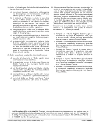 Concurso Público: Auditor-Fiscal da Receita Federal do Brasil - 2014 7 Prova 1 - Gabarito 1   
28-	Sobre a Política Urbana, Agrícola, Fundiária e da Reforma
Agrária, é correto afirmar que:
a)	 compete ao Município estabelecer a política agrária
e a desapropriação por interesse social para fins de
reforma agrária no âmbito do seu território.
b)	 é facultado ao Município, mediante lei específica
incluída no Plano Diretor, exigir, nos termos de lei
federal, do proprietário do solo urbano, não edificado,
subutilizado ou não utilizado, que promova seu
adequado aproveitamento, sob pena, sucessivamente,
da adoção de algumas medidas impositivas.
c)  a lei que declarar o imóvel como de interesse social,
para fins de reforma agrária, autoriza a União a propor
a ação de desapropriação.
d)	 a propriedade produtiva é insuscetível de desapropria-
ção para fins de reforma agrária, desde que seu pro-
prietário não possua outra.
e)	 a desapropriação com pagamento mediante títulos
da dívida pública de emissão previamente aprovada
pelo Senado Federal, com prazo de resgate de até
dez anos, em parcelas anuais, iguais e sucessivas,
assegurados o valor real da indenização e os juros
legais, é competência que a Constituição Federal
defere somente à União.
29-	Sobre competência para legislar, é correto afirmar que:
a)	 compete privativamente à União legislar sobre
sistemas de consórcios e sorteios.
b)	 é competência comum da União, dos Estados, do
Distrito Federal e dos Municípios legislar sobre
propaganda comercial.
c)	 Lei Ordinária poderá autorizar os Estados a legislar
sobre questões específicas das matérias que são de
competência privativa da União.
d)	 a competência da União para legislar sobre normas
gerais exclui a competência suplementar dos Estados.
e)	 compete à União, aos Estados e ao Distrito Federal
legislar concorrentemente sobre Direito do Trabalho.
30-	O Comandante da Marinha praticou ato administrativo, no
âmbito de sua competência, que ensejou irresignação por
parte de alguns destinatários do ato. Um deles, cidadão
comum, sem qualquer prerrogativa de foro especial,
resolveu impetrar mandado de segurança que foi negado
pelo órgão judiciário competente para julgar o referido
mandado. Simultaneamente esse mesmo cidadão, autor
do mandado de segurança, foi objeto de outra decisão
judicial que lhe foi desfavorável, em outra ação, proposta
por organismo internacional. Ele resolveu recorrer.
Considerando o enunciado, assinale a opção correta,
atendo-se à competência dos juízes e tribunais
estabelecida na Constituição Federal.
a)	 Compete ao Tribunal Regional Federal julgar o
mandado de segurança. A competência para julgar
o recurso contra a decisão favorável ao organismo
internacional é do Supremo Tribunal Federal.
b)	 Compete a juiz federal julgar o mandado de segurança.
A competência para julgar o recurso contra a decisão
favorável ao organismo internacional é do Supremo
Tribunal Federal.
c)	 Compete ao Superior Tribunal de Justiça julgar o
mandado de segurança. A competência para julgar
o recurso contra a decisão favorável ao organismo
internacional é também do Superior Tribunal de
Justiça.
d)	 Compete ao Superior Tribunal Militar julgar o mandado
de segurança. A competência para julgar o recurso
contra a decisão favorável ao organismo internacional
é do Tribunal Regional Federal.
e)	 Compete a juiz federal julgar o mandado de segurança.
A competência para julgar o recurso contra a decisão
favorável ao organismo internacional é do Superior
Tribunal Militar.
TODOS OS DIREITOS RESERVADOS. É vedada a reprodução total ou parcial desta prova, por qualquer meio ou
processo. A violação de direitos autorais é punível como crime, com pena de prisão e multa (art. 184 e parágrafos
do Código Penal), conjuntamente com busca e apreensão e indenizações diversas (arts. 101 a 110 da Lei nº 9.610,
de 19/02/98 – Lei dos Direitos Autorais).
 