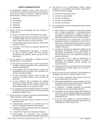 Concurso Público: Auditor-Fiscal da Receita Federal do Brasil - 2014 2 Prova 1 - Gabarito 2   
DIREITO ADMINISTRATIVO
1-	 O procedimento licitatório observa vários atos até o
encerramento do certame. Neste sentido, é correto afirmar
que o ato que atribui ao vencedor o objeto da licitação,
encerrando-se o certame, nos termos da lei, é:
a)	 julgamento.
b)	 homologação.
c)	 contratação.
d)	 habilitação.
e)	 adjudicação.
2-	 Quanto às formas de aquisição dos Bens Públicos, é
correto afirmar:
a)	 aluvião é uma das formas de efetivação da acessão.
b)	 a legislação atual manteve as enfiteuses já existentes
no antigo Código Civil, por meio das quais o credor
obtém o direito de adquirir os bens praceados.
c)	 a arrematação exige a posse do bem por determinado
período e a boa-fé.
d)	 o contrato é uma forma de aquisição originária da
propriedade.
e)	 os bens desapropriados repassados a terceiros,
no caso da reforma agrária, não mais possuem
natureza de bens públicos, mesmo que não se dê a
transferência.
3-	 Em se tratando da classificação e extinção dos atos
administrativos, é correto afirmar:
a)	 atos gerais ou normativos são os que se preordenam
a regular situações específicas como acontece nos
decretos expropriatórios.
b)	 no ius gestionis não há intervenção da vontade dos
administrados para sua prática, como acontece nos
decretos de regulamentação.
c)	 os atos enunciativos indicam juízos de valor de
outros atos de caráter decisório, como acontece nos
pareceres.
d)	 os atos complexos não se compõem de vontades
autônomas, embora múltiplas, visto que há somente
uma vontade autônoma, de conteúdo próprio e as
demais instrumentais, como acontece no visto.
e)	 na cassação há perda dos efeitos jurídicos em virtude
de norma jurídica superveniente contrária àquela que
respaldava a prática do ato.
4-	 Nos termos da Lei, constituem motivos para a Administração
Pública rescindir o contrato, exceto:
a) a lentidão na execução diante de indícios do futuro
descumprimento.  
b)	 inadimplemento secundário do particular que não
envolva a satisfação de deveres fundamentais.
c)	 mutações no âmbito da pessoa jurídica que prejudique
a execução do contrato.
d)	 o cumprimento irregular das cláusulas contratuais.
e)	 insubordinação do contratante ante instruções
derivadas da Administração em atividade fiscalizatória.
5-	 Nos termos da lei, a Administração Pública Federal
observará, em se tratando do processo administrativo,
princípios específicos, exceto:
a)	 princípio da segurança jurídica.
b)	 princípio da razoabilidade.
c)	 princípio da eficiência.
d)	 princípio da insignificância.
e)	 princípio da motivação.
6-	 Em se tratando do acesso à informação no âmbito federal,  
é correto afirmar:
a)	 cabe recurso a ser interposto no prazo de 05 (cinco)
dias e dirigido diretamente à Controladoria-Geral
da União do indeferimento a pedido de acesso a
informações  classificadas como sigilosas contidas em
Ministérios integrantes do Poder Executivo Federal.
b)	 são classificadas como ultrassecretas, cujo prazo de
restrição de acesso à informação é de 25 (vinte e
cinco) anos, as informações que coloquem em risco a
segurança do Presidente da República e respectivos
cônjuge e filhos (as).
c)	 compete ao Gabinete de Segurança Institucional da
Presidência da República rever a classificação de
informações ultrassecretas ou secretas, de ofício, a
cada 04 (quatro) anos, ou mediante provocação de
pessoa interessada.
d)	 é assegurado, por lei, o sigilo da identificação do
requerente que apresentar pedido de acesso a
informações de interesse particular contidas nas
Cortes de Contas.
e)	 mediante anuência do requerente é que a informação
armazenada em formato digital será fornecida no
referido formato.
7-	 Quanto ao ‘local’ em que as licitações serão efetuadas e à
divulgação das mesmas, assinale a opção correta.
a)	 A lei exige a publicação pela imprensa oficial dos
avisos relacionados com convites.
b)	 Não enseja invalidação do certame licitatório caso haja
a escolha de local inóspito quando todos os potenciais
interessados tenham acesso ao certame.
c)	 É irrelevante a situação geográfica da repartição
interessada nos casos de licitação eletrônica.
d)	 A existência de sítio oficial do órgão administrativo na
Internet não impõe a obrigatoriedade da sua utilização
para divulgação das licitações, desde que efetuada a
publicidade do ato.
e)	 A fim de evitar nulidade do certame licitatório, é
necessária a publicação do edital de abertura em sua
integralidade no Diário Oficial Local.
 