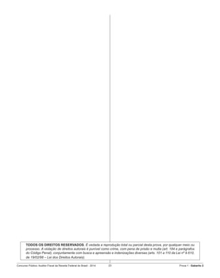 Concurso Público: Auditor-Fiscal da Receita Federal do Brasil - 2014 23 Prova 1 - Gabarito 2   
TODOS OS DIREITOS RESERVADOS. É vedada a reprodução total ou parcial desta prova, por qualquer meio ou
processo. A violação de direitos autorais é punível como crime, com pena de prisão e multa (art. 184 e parágrafos
do Código Penal), conjuntamente com busca e apreensão e indenizações diversas (arts. 101 a 110 da Lei nº 9.610,
de 19/02/98 – Lei dos Direitos Autorais).
 
