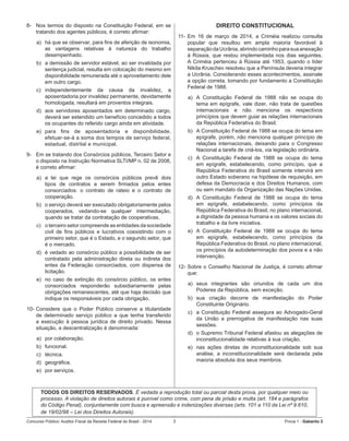 Concurso Público: Auditor-Fiscal da Receita Federal do Brasil - 2014 3 Prova 1 - Gabarito 2   
8-	 Nos termos do disposto na Constituição Federal, em se
tratando dos agentes públicos, é correto afirmar:
a)	 há que se observar, para fins de aferição de isonomia,
as vantagens relativas à natureza do trabalho
desempenhado.  
b)	 a demissão de servidor estável, ao ser invalidada por
sentença judicial, resulta em colocação do mesmo em
disponibilidade remunerada até o aproveitamento dele
em outro cargo.
c)	 independentemente da causa da invalidez, a
aposentadoria por invalidez permanente, devidamente
homologada, resultará em proventos integrais.
d)	 aos servidores aposentados em determinado cargo,
deverá ser estendido um benefício concedido a todos
os ocupantes do referido cargo ainda em atividade.
e)	 para fins de aposentadoria e disponibilidade,
efetuar-se-á a soma dos tempos de serviço federal,
estadual, distrital e municipal.
9-	 Em se tratando dos Consórcios públicos, Terceiro Setor e
o disposto na Instrução Normativa SLTI/MP n. 02 de 2008,
é correto afirmar:
a)	 a lei que rege os consórcios públicos prevê dois
tipos de contratos a serem firmados pelos entes
consorciados: o contrato de rateio e o contrato de
cooperação.  
b)	 o serviço deverá ser executado obrigatoriamente pelos
cooperados, vedando-se qualquer intermediação,
quando se tratar da contratação de cooperativas.
c)	 o terceiro setor compreende as entidades da sociedade
civil de fins públicos e lucrativos coexistindo com o
primeiro setor, que é o Estado, e o segundo setor, que
é o mercado.
d)	 é vedado ao consórcio público a possibilidade de ser
contratado pela administração direta ou indireta dos
entes da Federação consorciados, com dispensa de
licitação.
e)	 no caso de extinção do consórcio público, os entes
consorciados responderão subsidiariamente pelas
obrigações remanescentes, até que haja decisão que
indique os responsáveis por cada obrigação.
10-	Considere que o Poder Público conserve a titularidade
de determinado serviço público a que tenha transferido
a execução à pessoa jurídica de direito privado. Nessa
situação, a descentralização é denominada:
a)	 por colaboração.
b)	 funcional.
c)	 técnica.
d)	 geográfica.
e)	 por serviços.
DIREITO CONSTITUCIONAL
11-	Em 16 de março de 2014, a Criméia realizou consulta
popular que resultou em ampla maioria favorável à
separaçãodaUcrânia,abrindocaminhoparasuaanexação
à Rússia, que restou implementada nos dias seguintes.
A Criméia pertenceu à Rússia até 1953, quando o líder
Nikita Kruschev resolveu que a Península deveria integrar
a Ucrânia. Considerando esses acontecimentos, assinale  
a opção correta, tomando por fundamento a Constituição
Federal de 1988.
a)	 A Constituição Federal de 1988 não se ocupa do
tema em epígrafe, vale dizer, não trata de questões
internacionais e não menciona os respectivos
princípios que devem guiar as relações internacionais
da República Federativa do Brasil.
b)	 A Constituição Federal de 1988 se ocupa do tema em
epígrafe, porém, não menciona qualquer princípio de
relações internacionais, deixando para o Congresso
Nacional a tarefa de criá-los, via legislação ordinária.
c)	 A Constituição Federal de 1988 se ocupa do tema
em epígrafe, estabelecendo, como princípio, que a
República Federativa do Brasil somente intervirá em
outro Estado soberano na hipótese de requisição, em
defesa da Democracia e dos Direitos Humanos, com
ou sem mandato da Organização das Nações Unidas.
d)	 A Constituição Federal de 1988 se ocupa do tema
em epígrafe, estabelecendo, como princípios da
República Federativa do Brasil, no plano internacional,
a dignidade da pessoa humana e os valores sociais do
trabalho e da livre iniciativa.
e)	 A Constituição Federal de 1988 se ocupa do tema
em epígrafe, estabelecendo, como princípios da
República Federativa do Brasil, no plano internacional,
os princípios da autodeterminação dos povos e a não
intervenção.
12-	Sobre o Conselho Nacional de Justiça, é correto afirmar
que:
a)	 seus integrantes são oriundos de cada um dos
Poderes da República, sem exceção.
b)	 sua criação decorre de manifestação do Poder
Constituinte Originário.
c)	 a Constituição Federal assegura ao Advogado-Geral
da União a prerrogativa de manifestação nas suas
sessões.
d)	 o Supremo Tribunal Federal afastou as alegações de
inconstitucionalidade relativas à sua criação.
e)	 nas ações diretas de inconstitucionalidade sob sua
análise, a inconstitucionalidade será declarada pela
maioria absoluta dos seus membros.
TODOS OS DIREITOS RESERVADOS. É vedada a reprodução total ou parcial desta prova, por qualquer meio ou
processo. A violação de direitos autorais é punível como crime, com pena de prisão e multa (art. 184 e parágrafos
do Código Penal), conjuntamente com busca e apreensão e indenizações diversas (arts. 101 a 110 da Lei nº 9.610,
de 19/02/98 – Lei dos Direitos Autorais).
 